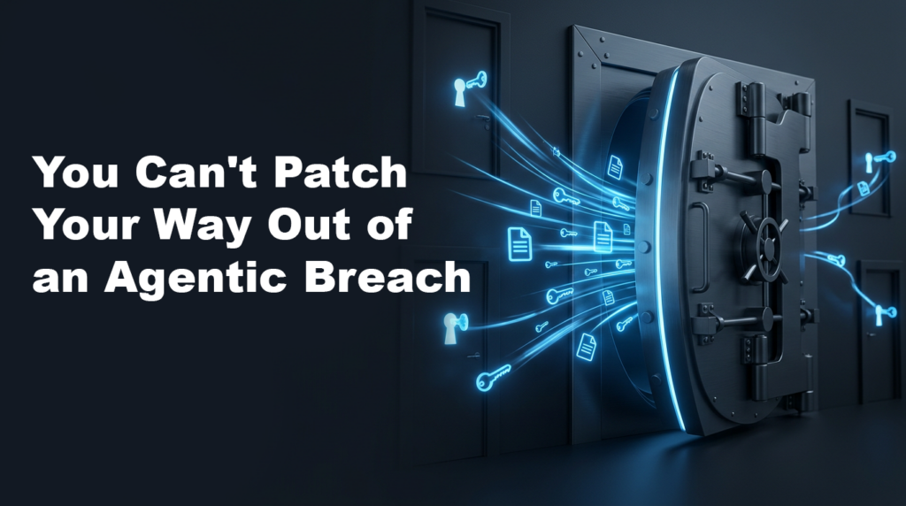 You Can’t Patch Your Way Out of an Agentic Breach